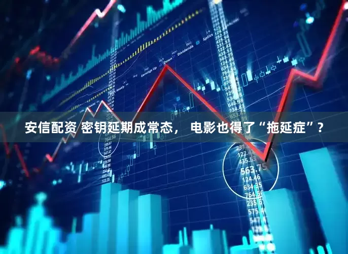 安信配资 密钥延期成常态， 电影也得了“拖延症”？