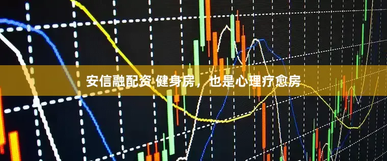 安信融配资 健身房，也是心理疗愈房