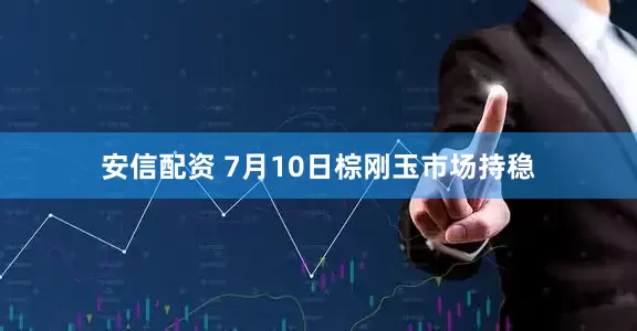 安信配资 7月10日棕刚玉市场持稳