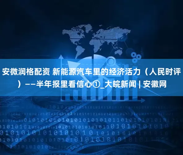 安微润格配资 新能源汽车里的经济活力（人民时评）——半年报里看信心①_大皖新闻 | 安徽网