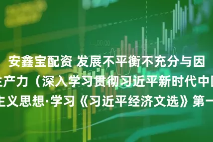 安鑫宝配资 发展不平衡不充分与因地制宜发展新质生产力（深入学习贯彻习近平新时代中国特色社会主义思想·学习《习近平经济文选》第一卷专家谈）_大皖新闻 | 安徽网