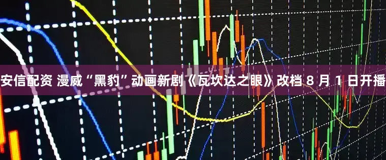 安信配资 漫威“黑豹”动画新剧《瓦坎达之眼》改档 8 月 1 日开播