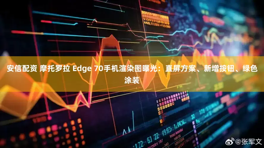 安信配资 摩托罗拉 Edge 70手机渲染图曝光：直屏方案、新增按钮、绿色涂装