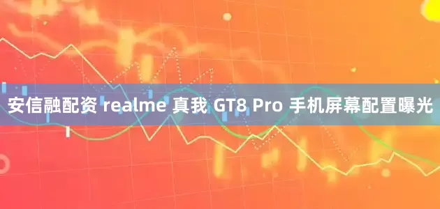 安信融配资 realme 真我 GT8 Pro 手机屏幕配置曝光