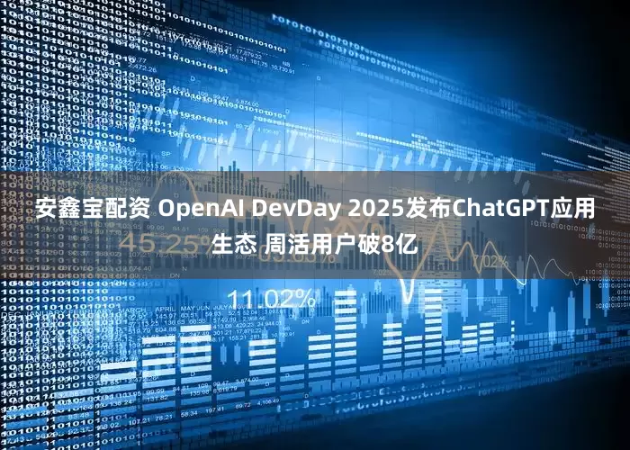 安鑫宝配资 OpenAI DevDay 2025发布ChatGPT应用生态 周活用户破8亿