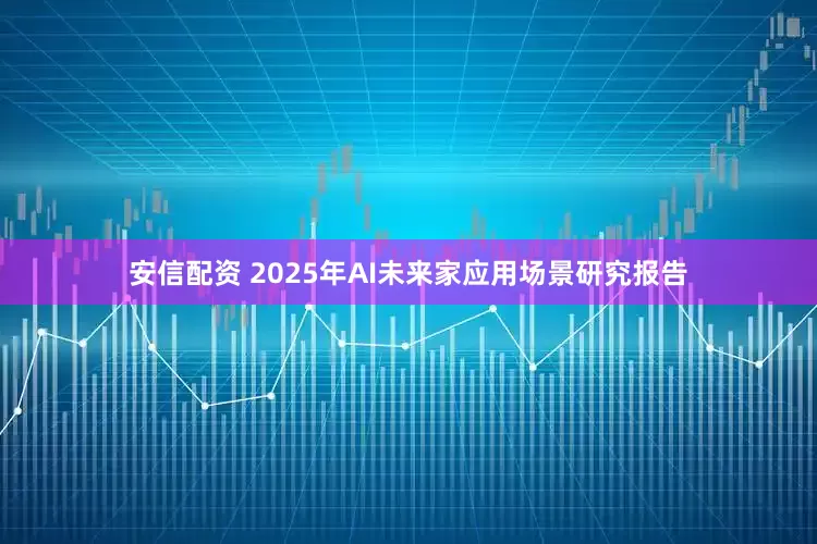 安信配资 2025年AI未来家应用场景研究报告